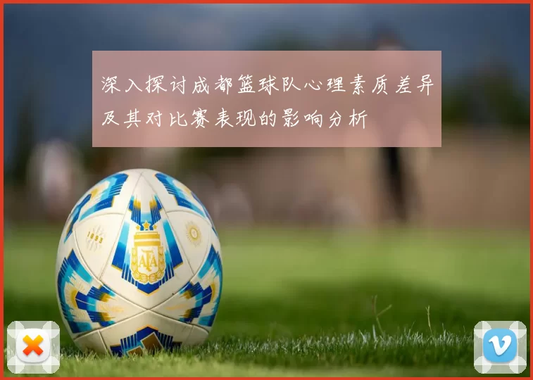 深入探讨成都篮球队心理素质差异及其对比赛表现的影响分析