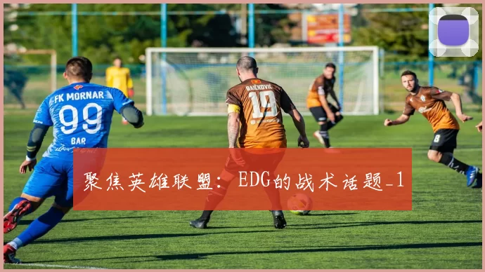 聚焦英雄联盟：EDG的战术话题_1