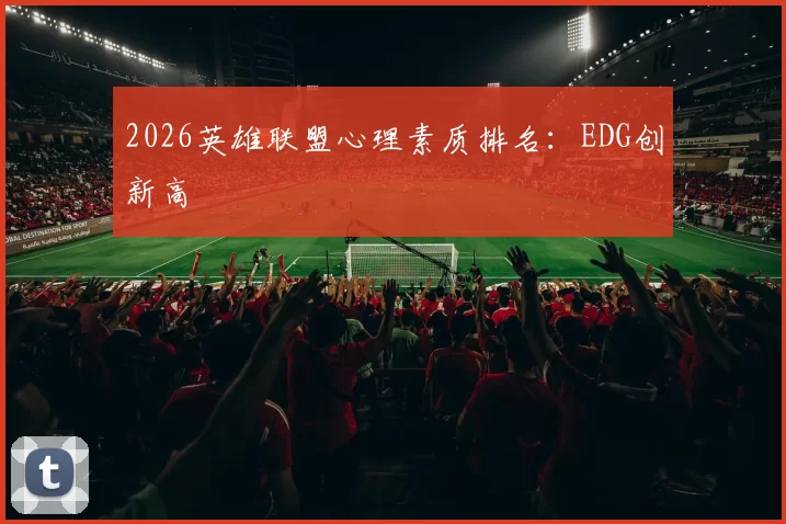 2026英雄联盟心理素质排名：EDG创新高