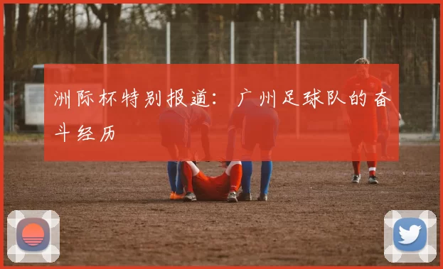 洲际杯特别报道：广州足球队的奋斗经历