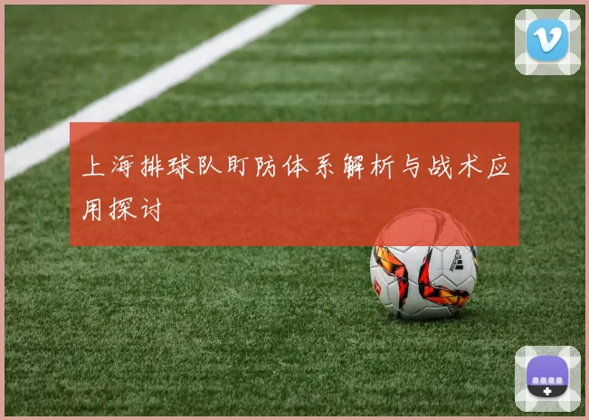 上海排球队盯防体系解析与战术应用探讨