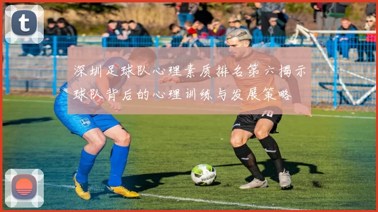 深圳足球队心理素质排名第六揭示球队背后的心理训练与发展策略