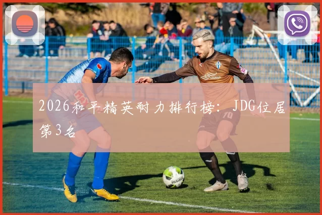 2026和平精英耐力排行榜：JDG位居第3名